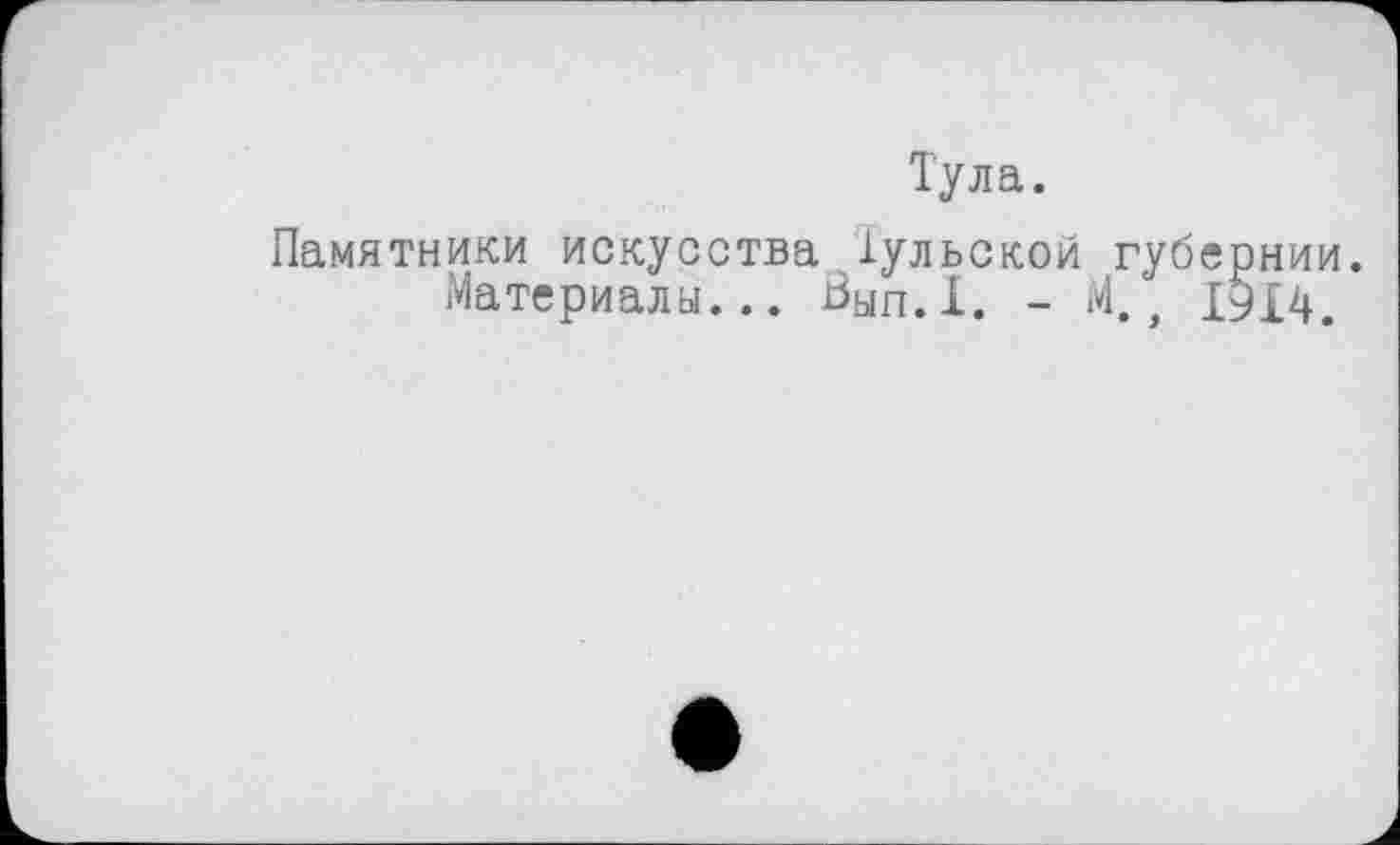 ﻿Тула.
Памятники искусства Іульской губернии.
Материалы... Вып.1. - М., 1914.